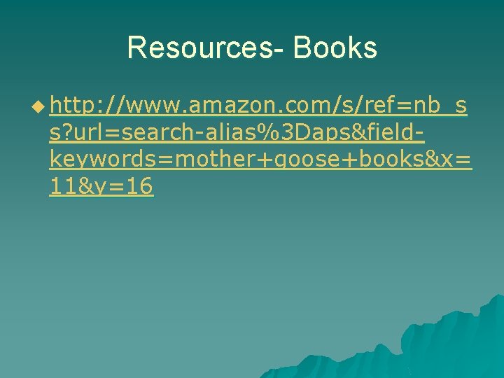 Resources- Books u http: //www. amazon. com/s/ref=nb_s s? url=search-alias%3 Daps&fieldkeywords=mother+goose+books&x= 11&y=16 Resources- Books u http: //www. amazon. com/s/ref=nb_s s? url=search-alias%3 Daps&fieldkeywords=mother+goose+books&x= 11&y=16