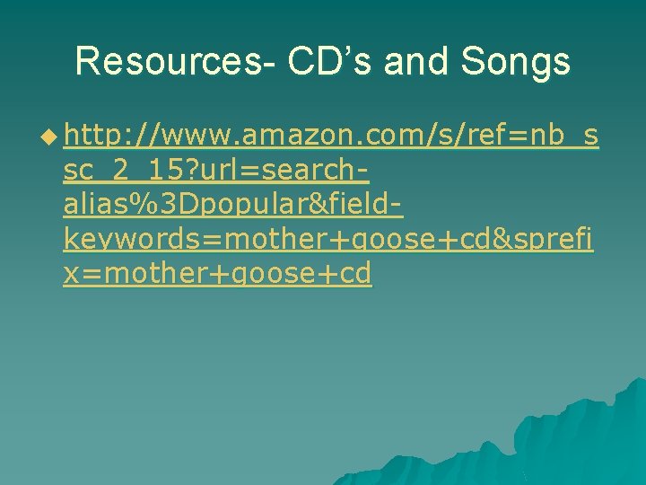 Resources- CD’s and Songs u http: //www. amazon. com/s/ref=nb_s sc_2_15? url=searchalias%3 Dpopular&fieldkeywords=mother+goose+cd&sprefi x=mother+goose+cd Resources- CD’s and Songs u http: //www. amazon. com/s/ref=nb_s sc_2_15? url=searchalias%3 Dpopular&fieldkeywords=mother+goose+cd&sprefi x=mother+goose+cd