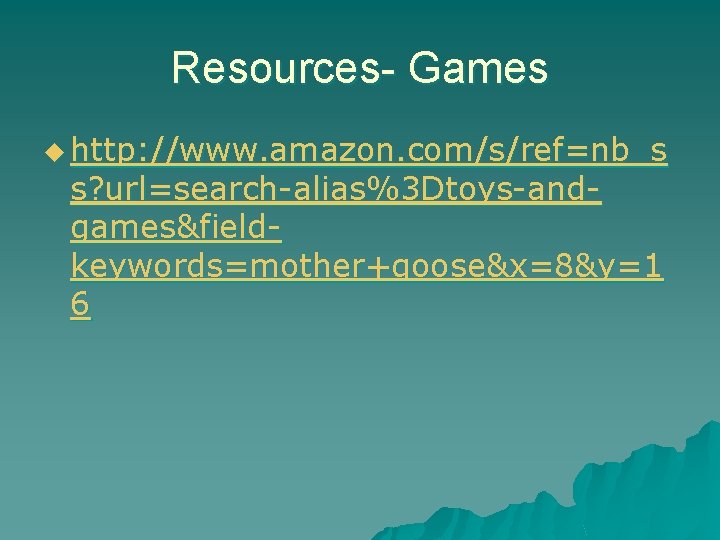 Resources- Games u http: //www. amazon. com/s/ref=nb_s s? url=search-alias%3 Dtoys-andgames&fieldkeywords=mother+goose&x=8&y=1 6 Resources- Games u http: //www. amazon. com/s/ref=nb_s s? url=search-alias%3 Dtoys-andgames&fieldkeywords=mother+goose&x=8&y=1 6