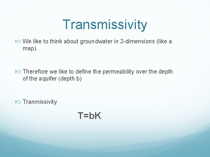 Transmissivity We like to think about groundwater in 2 -dimensions (like a map). Therefore