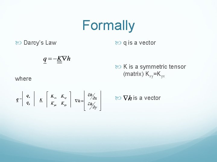 Formally Darcy’s Law q is a vector K is a symmetric tensor where (matrix)