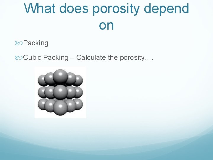 What does porosity depend on Packing Cubic Packing – Calculate the porosity…. 