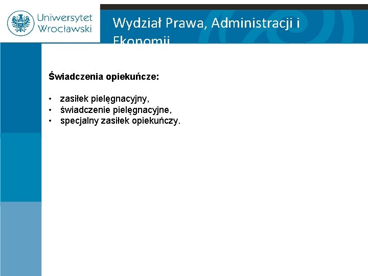 Wydział Prawa, Administracji i Ekonomii Świadczenia opiekuńcze: • zasiłek pielęgnacyjny, • świadczenie pielęgnacyjne, •