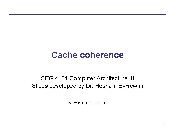Cache coherence CEG 4131 Computer Architecture III Slides developed by Dr. Hesham El-Rewini Copyright