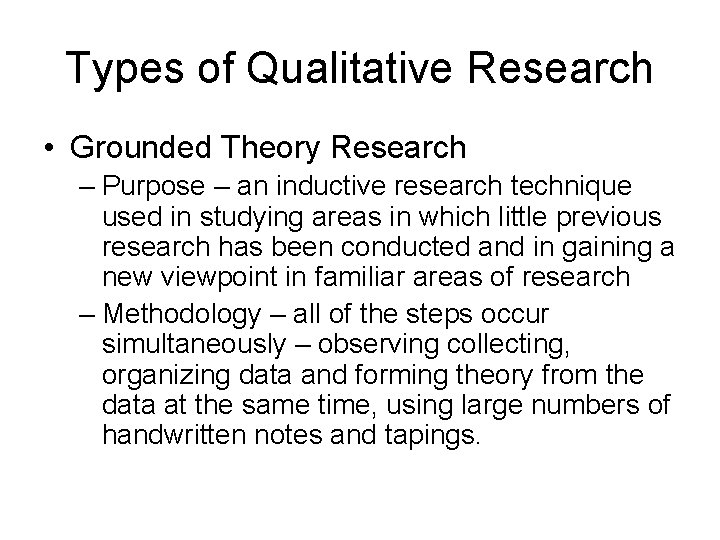 Types of Qualitative Research • Grounded Theory Research – Purpose – an inductive research