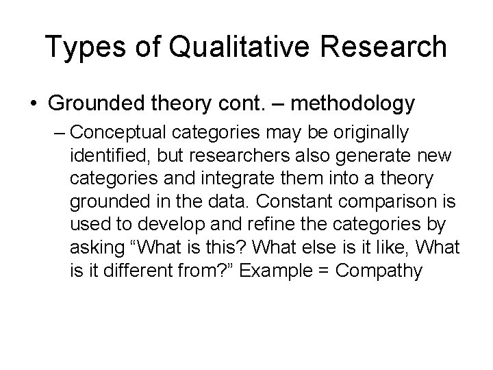 Types of Qualitative Research • Grounded theory cont. – methodology – Conceptual categories may