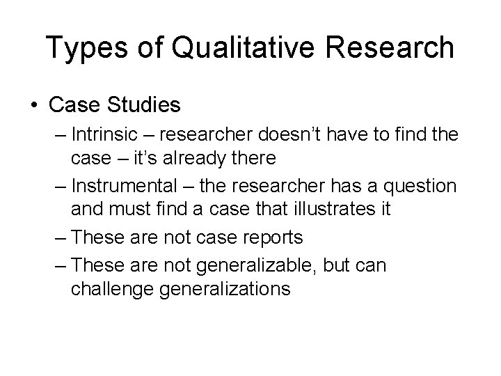 Types of Qualitative Research • Case Studies – Intrinsic – researcher doesn’t have to