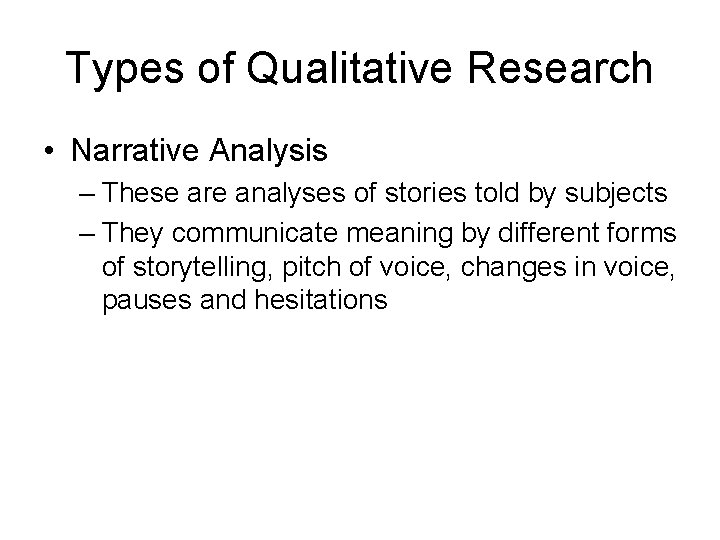 Types of Qualitative Research • Narrative Analysis – These are analyses of stories told