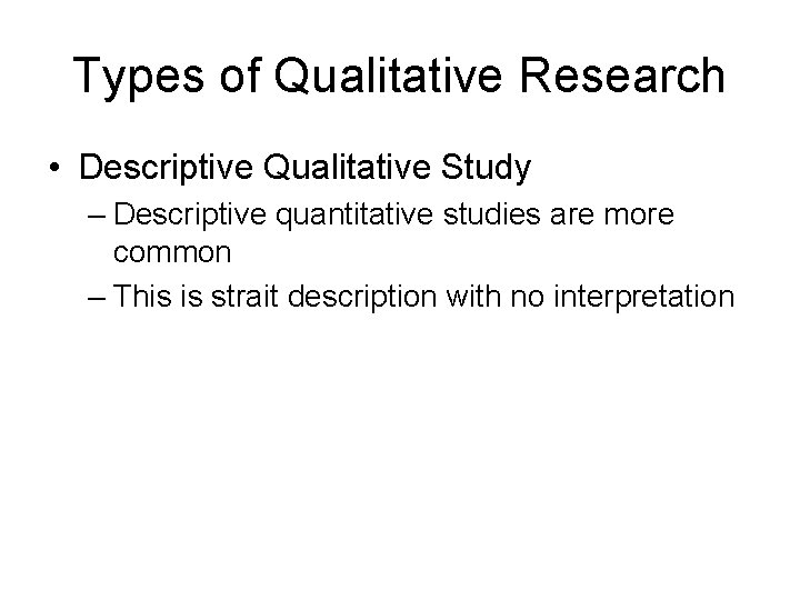 Types of Qualitative Research • Descriptive Qualitative Study – Descriptive quantitative studies are more