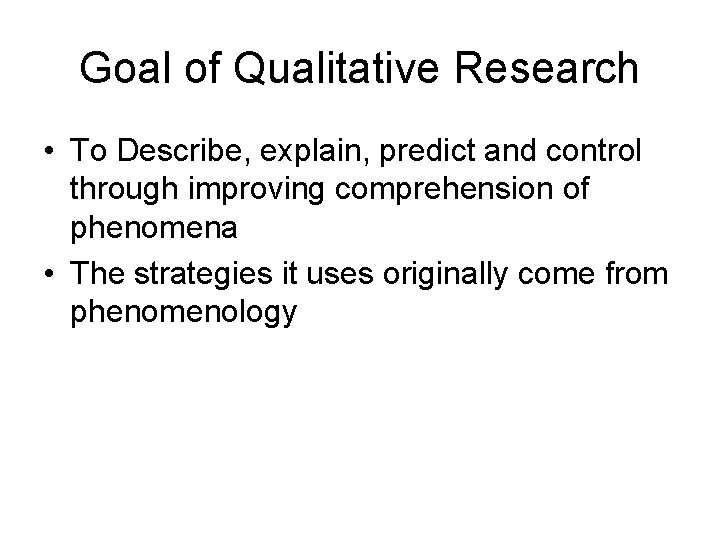 Goal of Qualitative Research • To Describe, explain, predict and control through improving comprehension