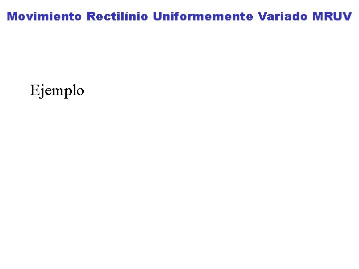 Movimiento Rectilínio Uniformemente Variado MRUV Ejemplo Movimiento Rectilínio Uniformemente Variado MRUV Ejemplo
