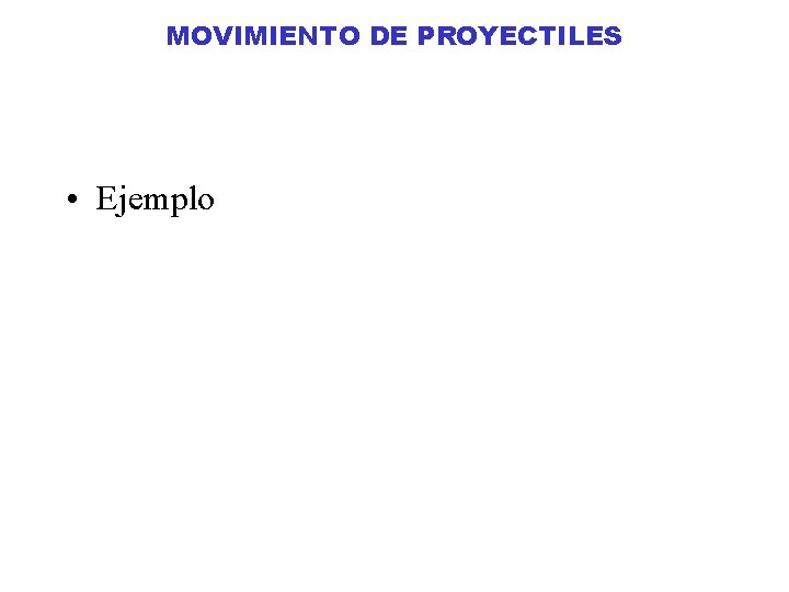 MOVIMIENTO DE PROYECTILES • Ejemplo MOVIMIENTO DE PROYECTILES • Ejemplo