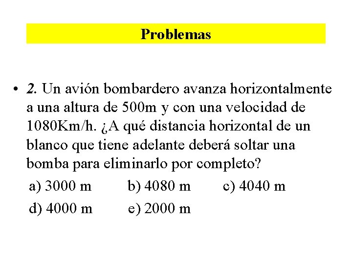 Problemas • 2. Un avión bombardero avanza horizontalmente a una altura de 500 m Problemas • 2. Un avión bombardero avanza horizontalmente a una altura de 500 m