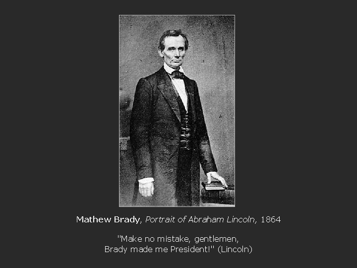 Mathew Brady, Portrait of Abraham Lincoln, 1864 "Make no mistake, gentlemen, Brady made me
