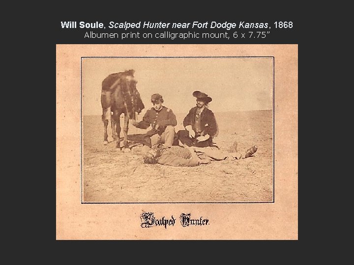 Will Soule, Scalped Hunter near Fort Dodge Kansas, 1868 Albumen print on calligraphic mount,