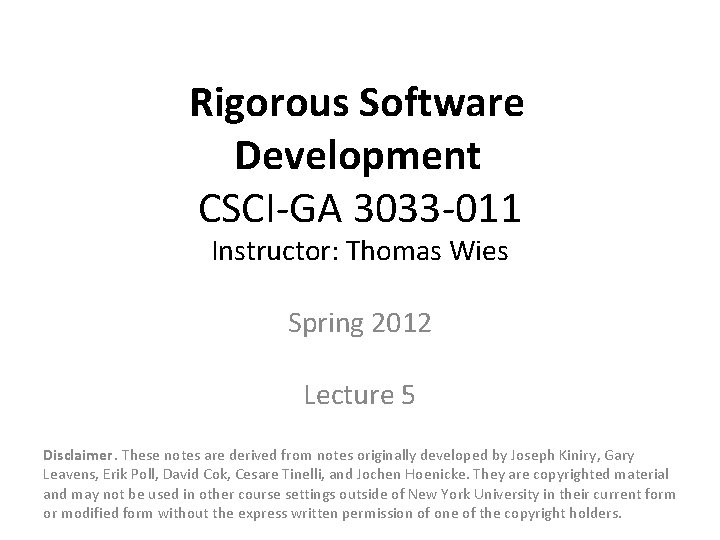 Rigorous Software Development CSCI-GA 3033 -011 Instructor: Thomas Wies Spring 2012 Lecture 5 Disclaimer.
