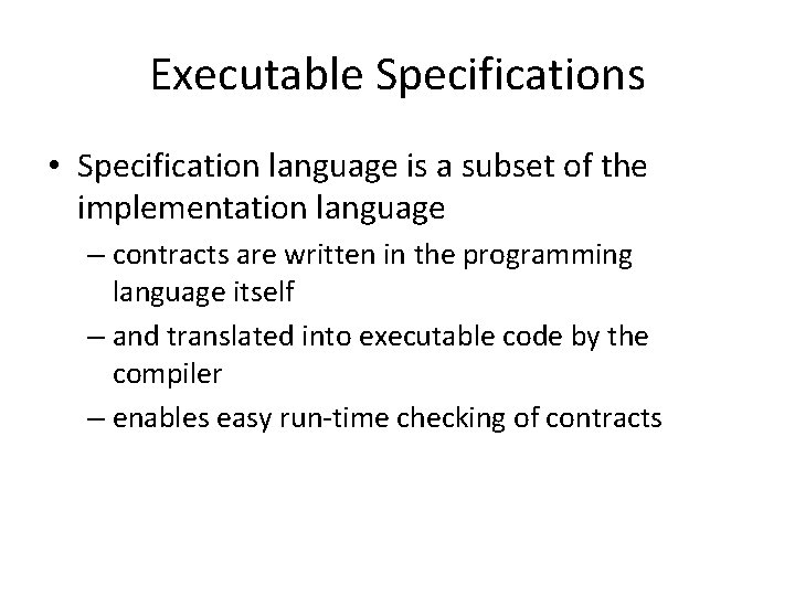 Executable Specifications • Specification language is a subset of the implementation language – contracts