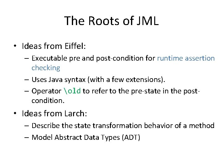 The Roots of JML • Ideas from Eiffel: – Executable pre and post-condition for