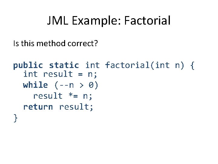 JML Example: Factorial Is this method correct? public static int factorial(int n) { int