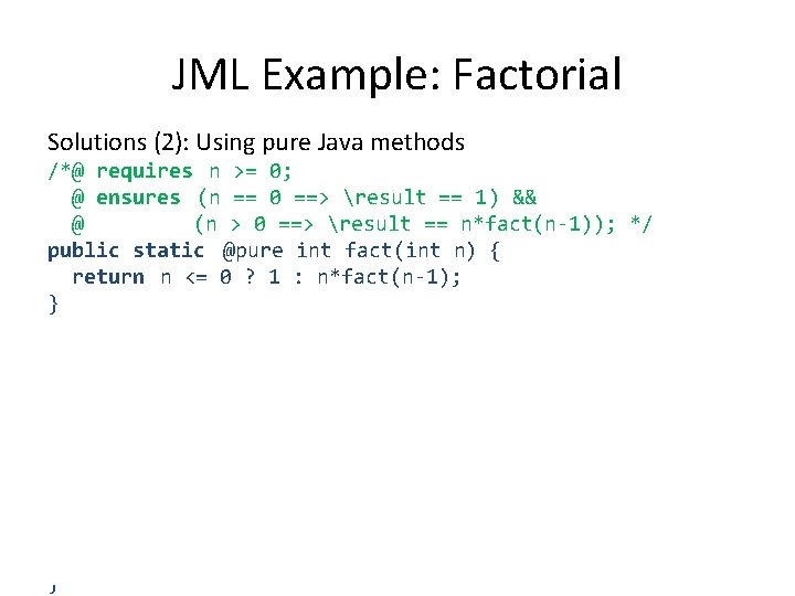 JML Example: Factorial Solutions (2): Using pure Java methods /*@ requires n >= 0;