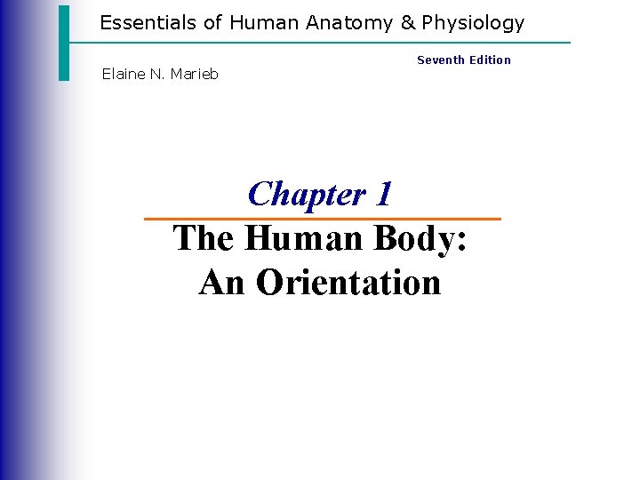 Essentials of Human Anatomy & Physiology Seventh Edition Elaine N. Marieb Chapter 1 The