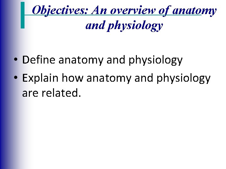 Objectives: An overview of anatomy and physiology • Define anatomy and physiology • Explain