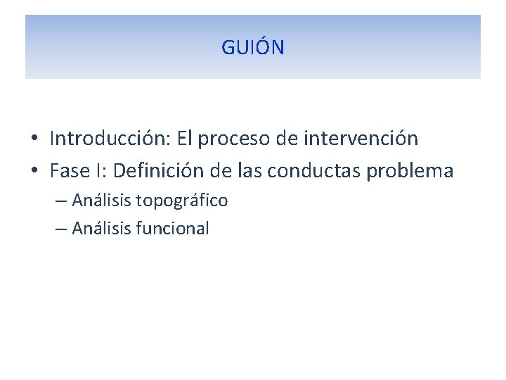 GUIÓN • Introducción: El proceso de intervención • Fase I: Definición de las conductas