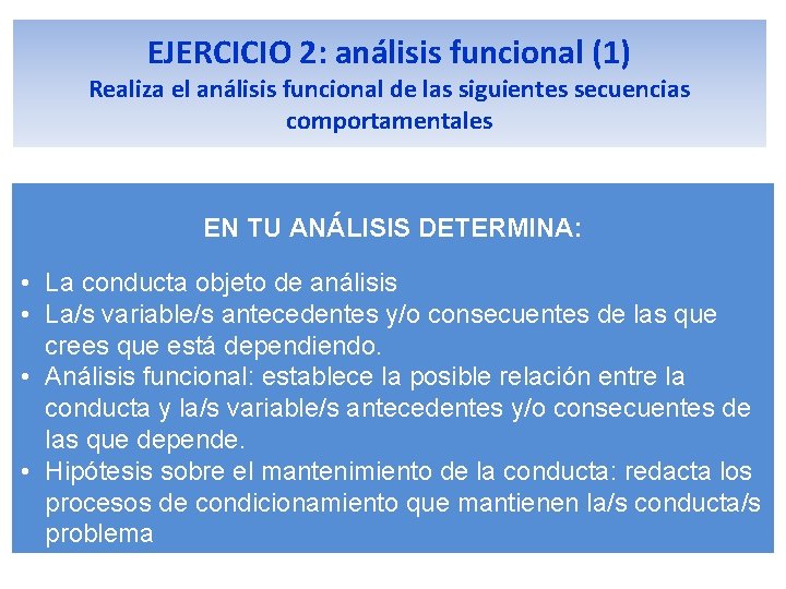 EJERCICIO 2: análisis funcional (1) Realiza el análisis funcional de las siguientes secuencias comportamentales EJERCICIO 2: análisis funcional (1) Realiza el análisis funcional de las siguientes secuencias comportamentales