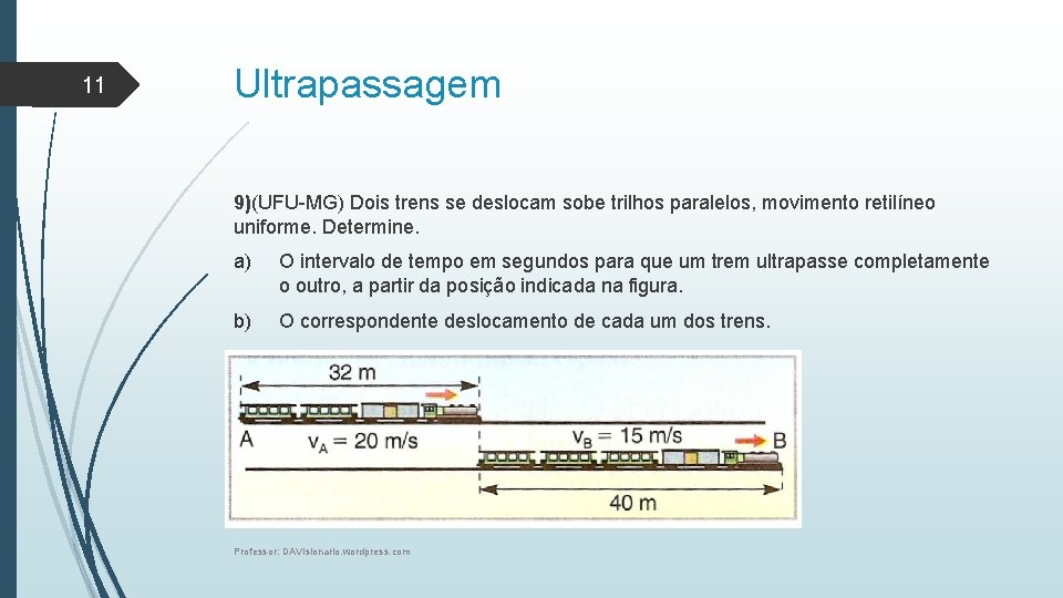 11 Ultrapassagem 9)(UFU-MG) Dois trens se deslocam sobe trilhos paralelos, movimento retilíneo uniforme. Determine.