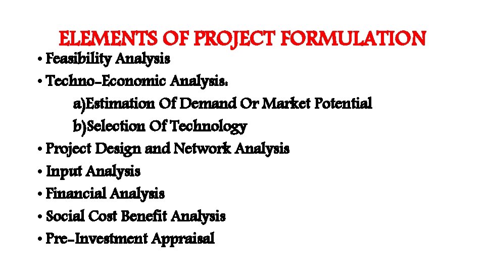 ELEMENTS OF PROJECT FORMULATION • Feasibility Analysis • Techno-Economic Analysis: a)Estimation Of Demand Or
