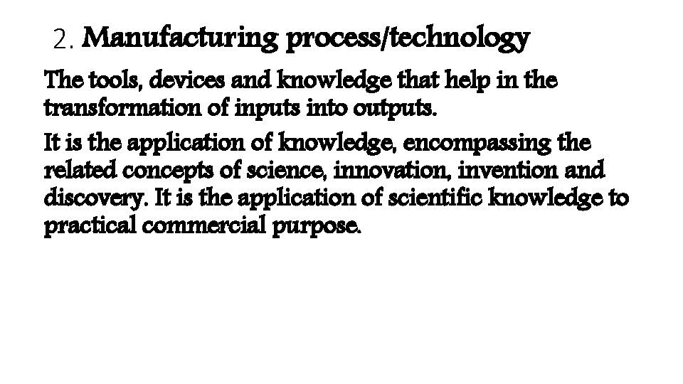 2. Manufacturing process/technology The tools, devices and knowledge that help in the transformation of