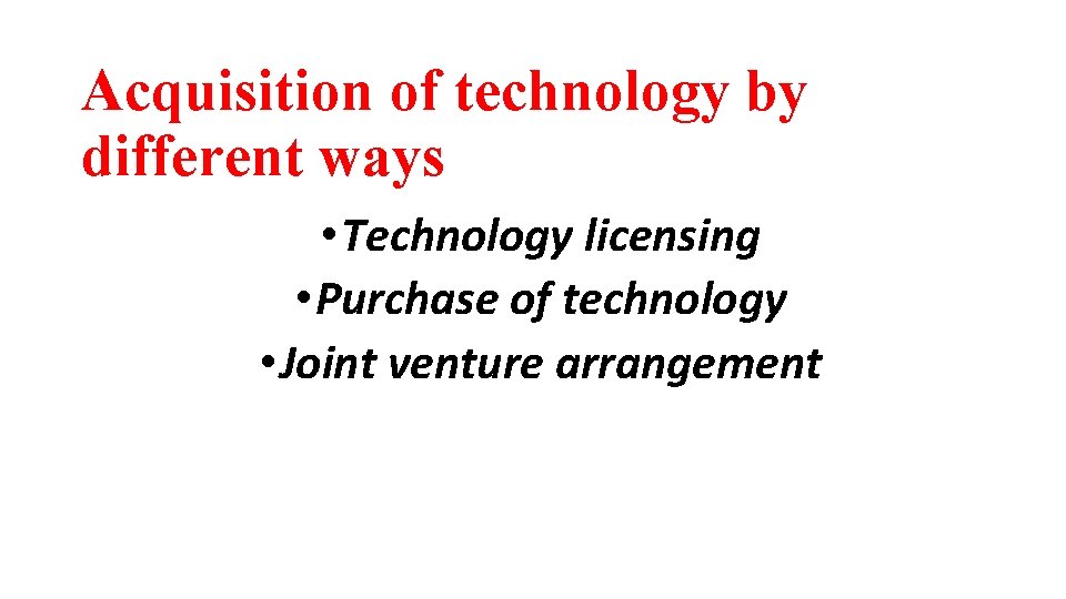 Acquisition of technology by different ways • Technology licensing • Purchase of technology •