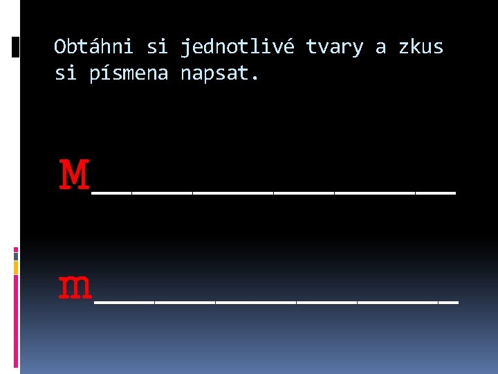 Obtáhni si jednotlivé tvary a zkus si písmena napsat. M_________ m_________ 