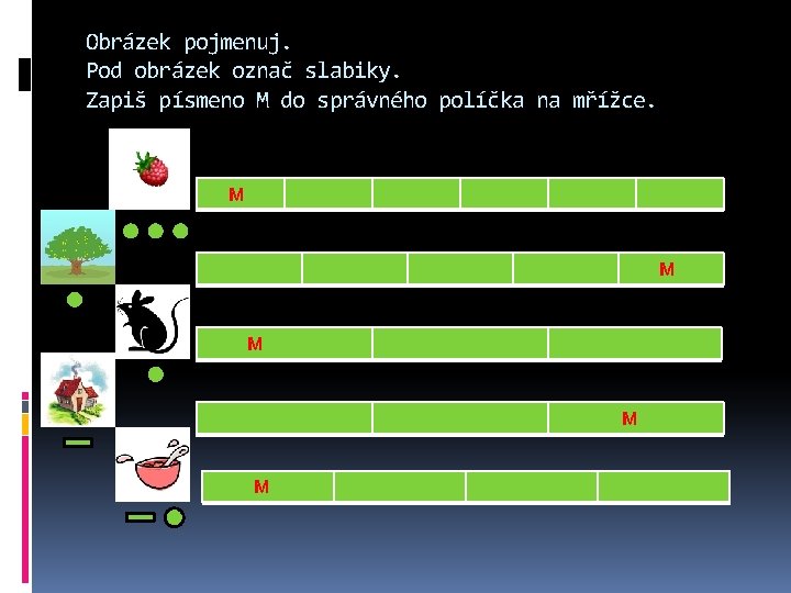 Obrázek pojmenuj. Pod obrázek označ slabiky. Zapiš písmeno M do správného políčka na mřížce.
