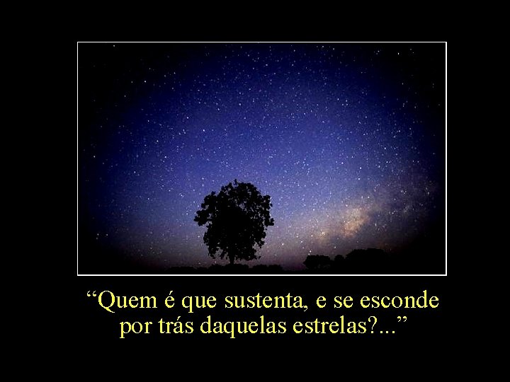 “Quem é que sustenta, e se esconde por trás daquelas estrelas? . . .