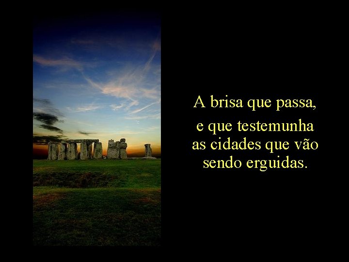 A brisa que passa, e que testemunha as cidades que vão sendo erguidas. 