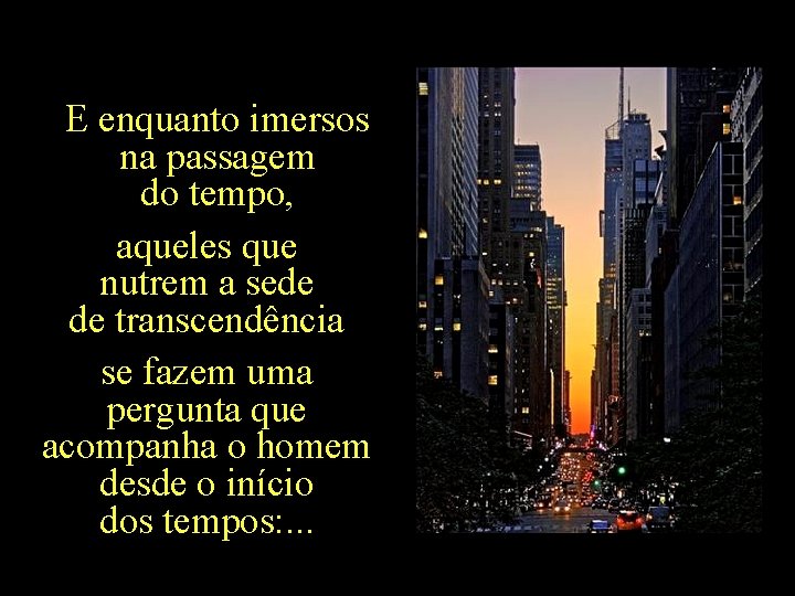 E enquanto imersos na passagem do tempo, aqueles que nutrem a sede de transcendência