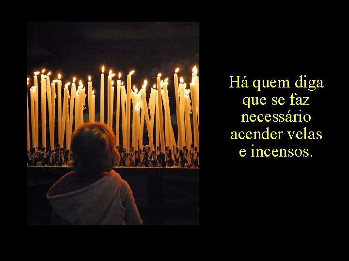 Há quem diga que se faz necessário acender velas e incensos. 