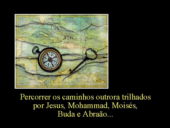 Percorrer os caminhos outrora trilhados por Jesus, Mohammad, Moisés, Buda e Abraão. . .