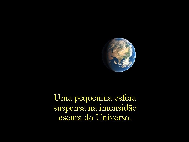 Uma pequenina esfera suspensa na imensidão escura do Universo. 