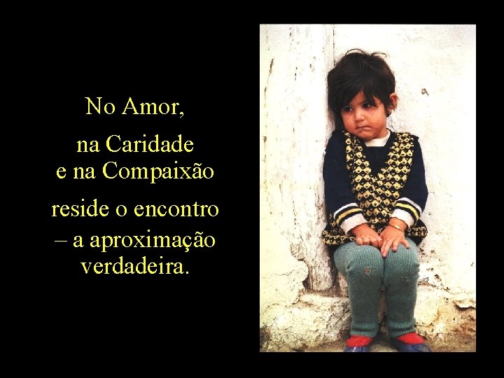 No Amor, na Caridade e na Compaixão reside o encontro – a aproximação verdadeira.