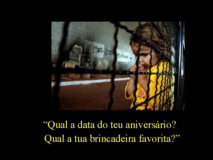 “Qual a data do teu aniversário? Qual a tua brincadeira favorita? ” 