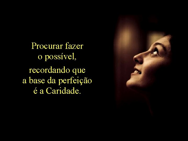 Procurar fazer o possível, recordando que a base da perfeição é a Caridade. 