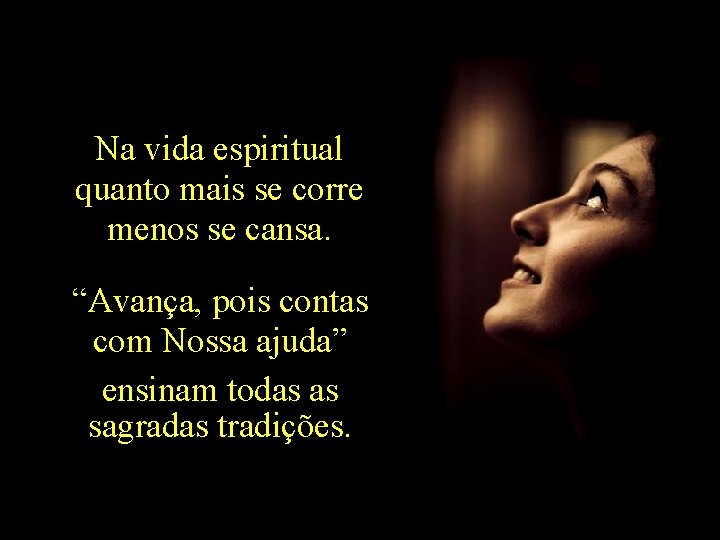 Na vida espiritual quanto mais se corre menos se cansa. “Avança, pois contas com