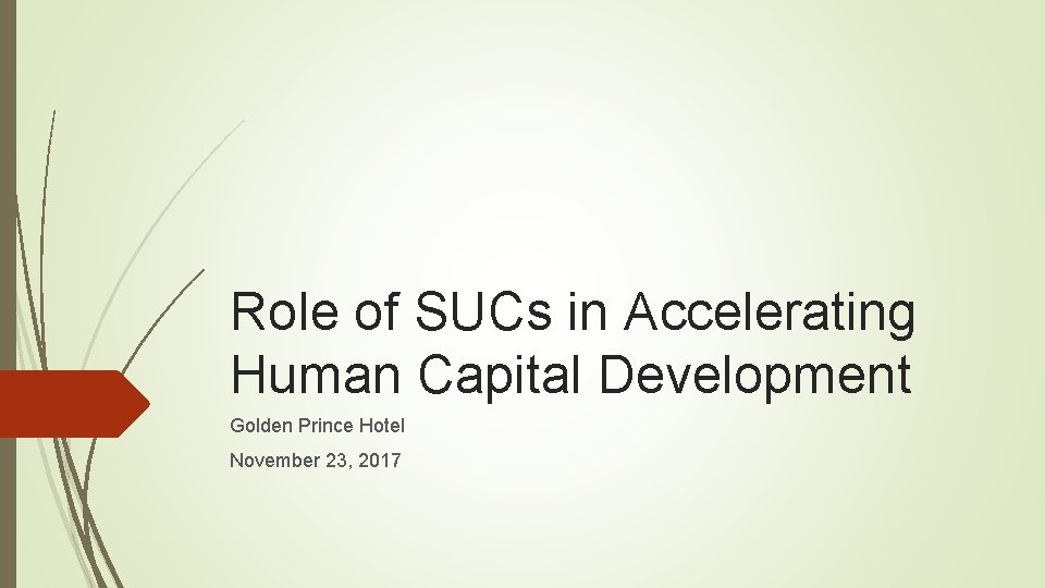 Role of SUCs in Accelerating Human Capital Development Golden Prince Hotel November 23, 2017 Role of SUCs in Accelerating Human Capital Development Golden Prince Hotel November 23, 2017