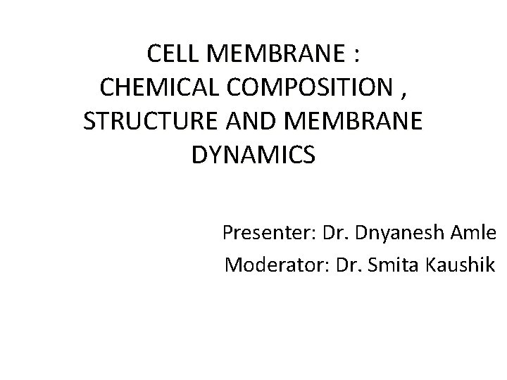 CELL MEMBRANE : CHEMICAL COMPOSITION , STRUCTURE AND MEMBRANE DYNAMICS Presenter: Dr. Dnyanesh Amle