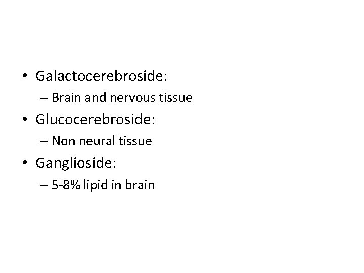  • Galactocerebroside: – Brain and nervous tissue • Glucocerebroside: – Non neural tissue