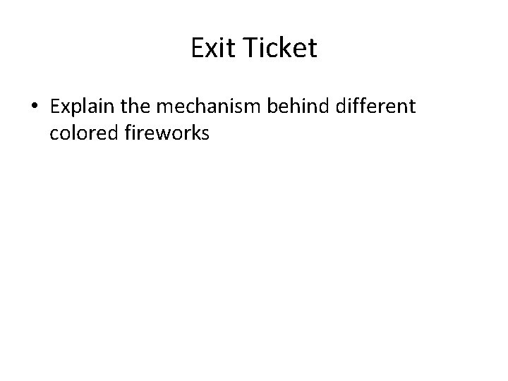 Exit Ticket • Explain the mechanism behind different colored fireworks Exit Ticket • Explain the mechanism behind different colored fireworks