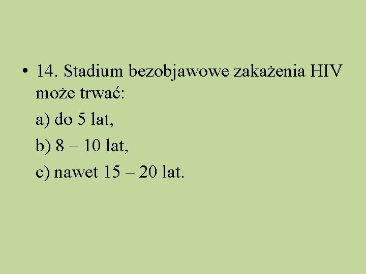  • 14. Stadium bezobjawowe zakażenia HIV może trwać: a) do 5 lat, b)