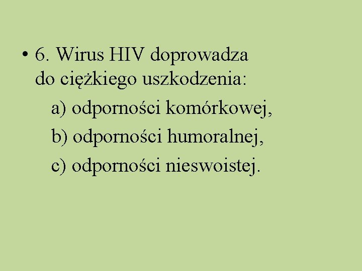  • 6. Wirus HIV doprowadza do ciężkiego uszkodzenia: a) odporności komórkowej, b) odporności